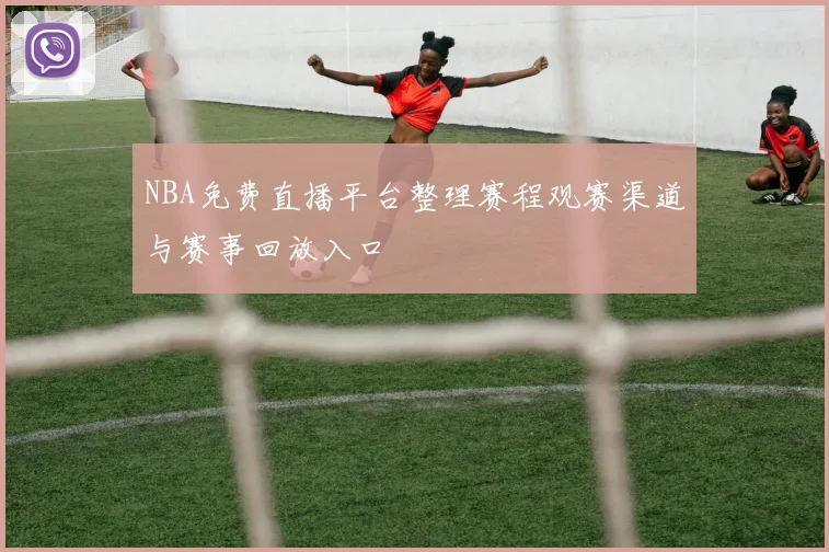 NBA免费直播平台整理赛程观赛渠道与赛事回放入口