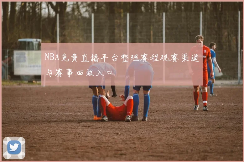 NBA免费直播平台整理赛程观赛渠道与赛事回放入口