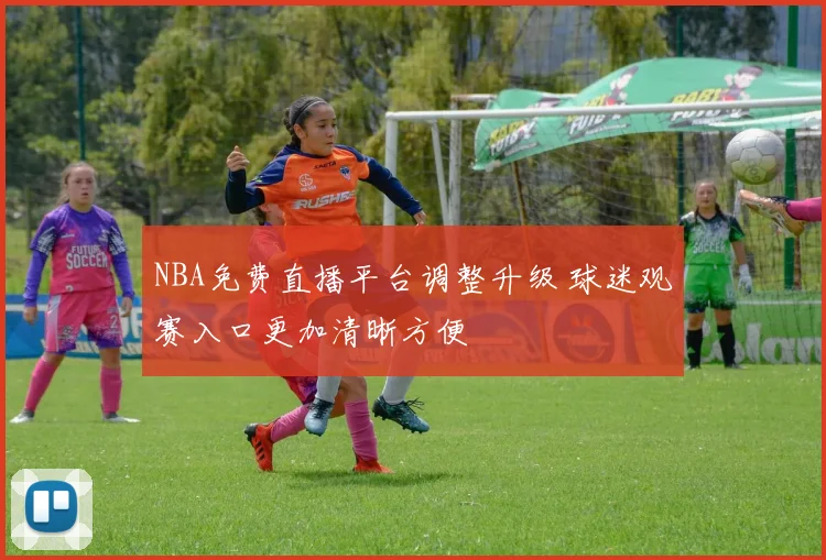 NBA免费直播平台调整升级 球迷观赛入口更加清晰方便
